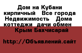 Дом на Кубани кирпичный - Все города Недвижимость » Дома, коттеджи, дачи обмен   . Крым,Бахчисарай